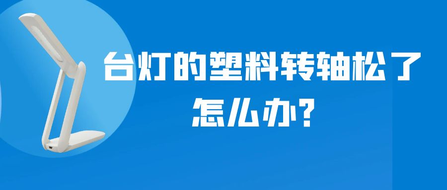 LED折疊臺(tái)燈的塑料轉(zhuǎn)軸松了怎么辦？